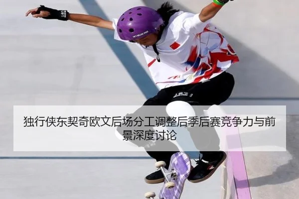 独行侠东契奇欧文后场分工调整后季后赛竞争力与前景深度讨论