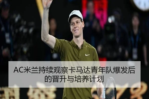 AC米兰持续观察卡马达青年队爆发后的晋升与培养计划
